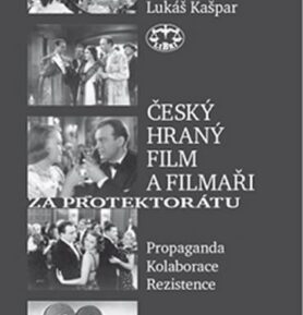 Český hraný film a filmaři za protektorátu - Propaganda, kolaborace, rezistence - Lukáš Kašpar